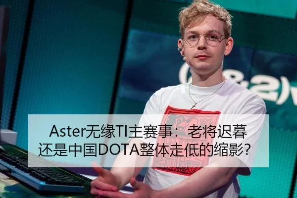 Aster无缘TI主赛事：老将迟暮还是中国DOTA整体走低的缩影？