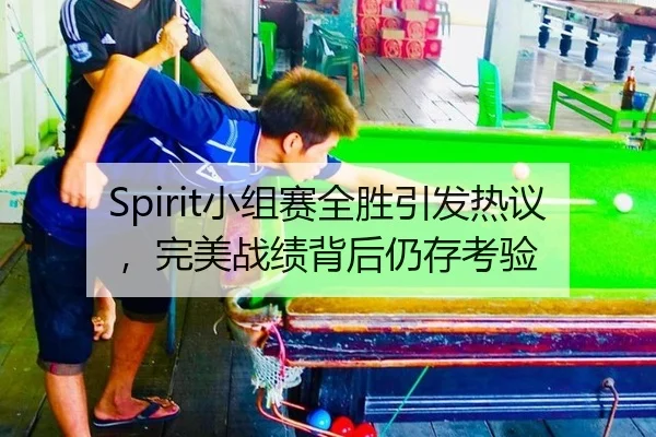 Spirit小组赛全胜引发热议，完美战绩背后仍存考验